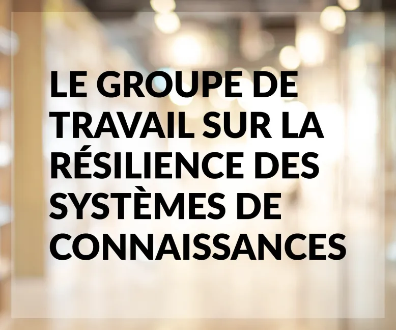 Le groupe de travail sur la résilience des systèmes de connaissances